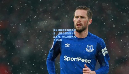 布伦特福德主帅赛后坦言，过程戏剧但胜利实至名归，球队韧性铸就关键三分