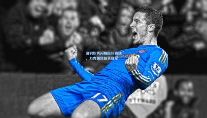 国羽新秀闪耀国际赛场，力克强敌斩获冠军