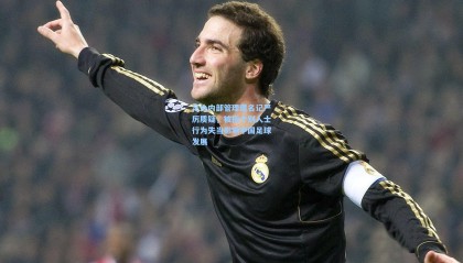 足协内部管理遭名记严厉质疑，被指个别人士行为失当影响中国足球发展