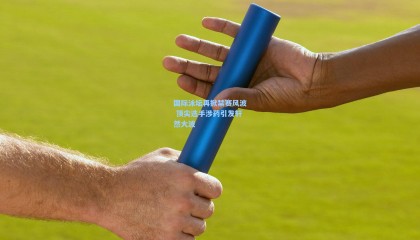 国际泳坛再掀禁赛风波 顶尖选手涉药引发轩然大波