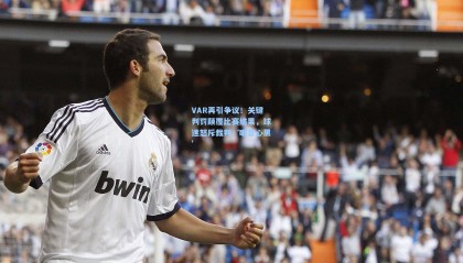 VAR再引争议！关键判罚颠覆比赛结果，球迷怒斥裁判‘眼盲心黑’