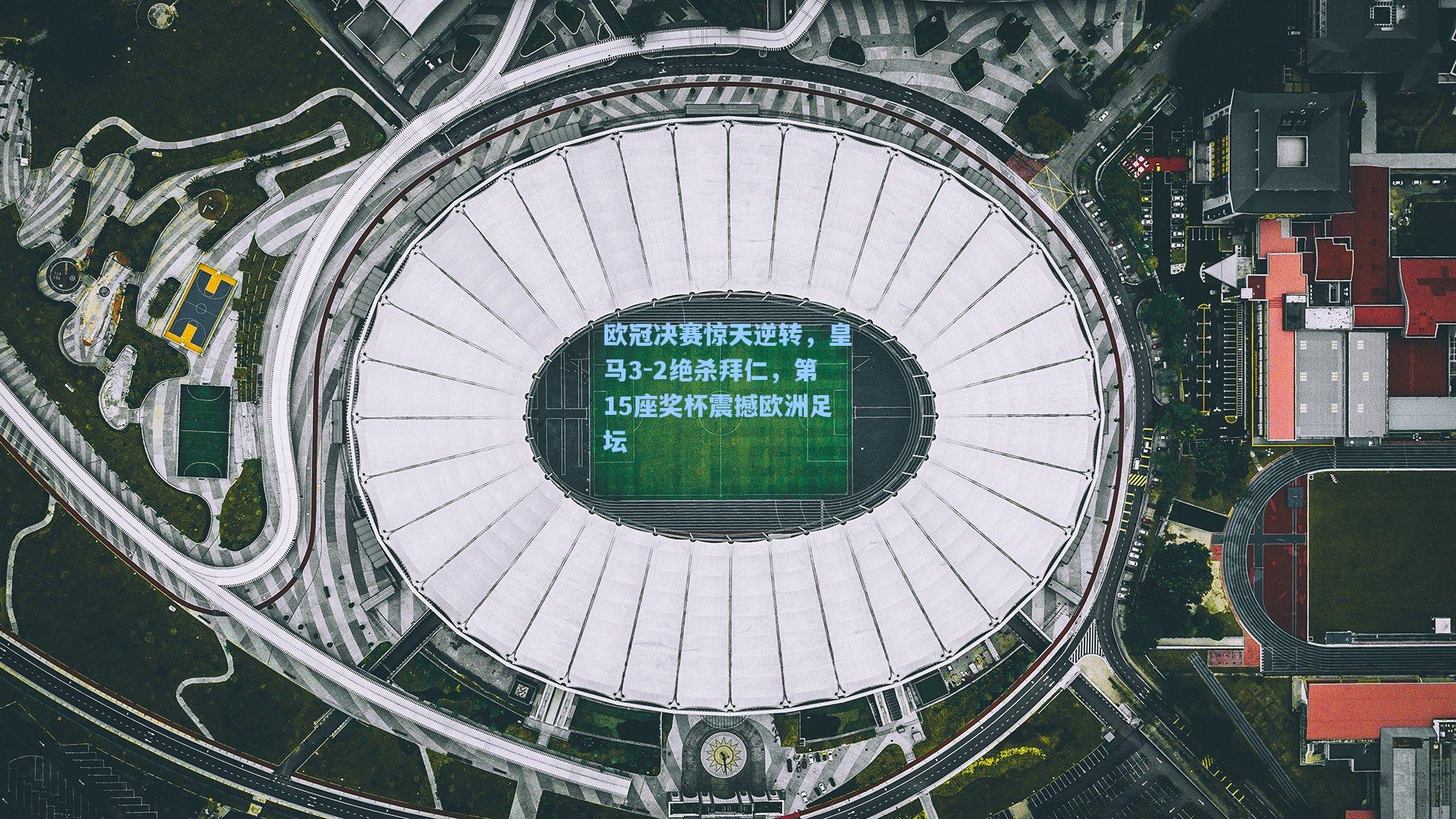 欧冠决赛惊天逆转，皇马3-2绝杀拜仁，第15座奖杯震撼欧洲足坛
