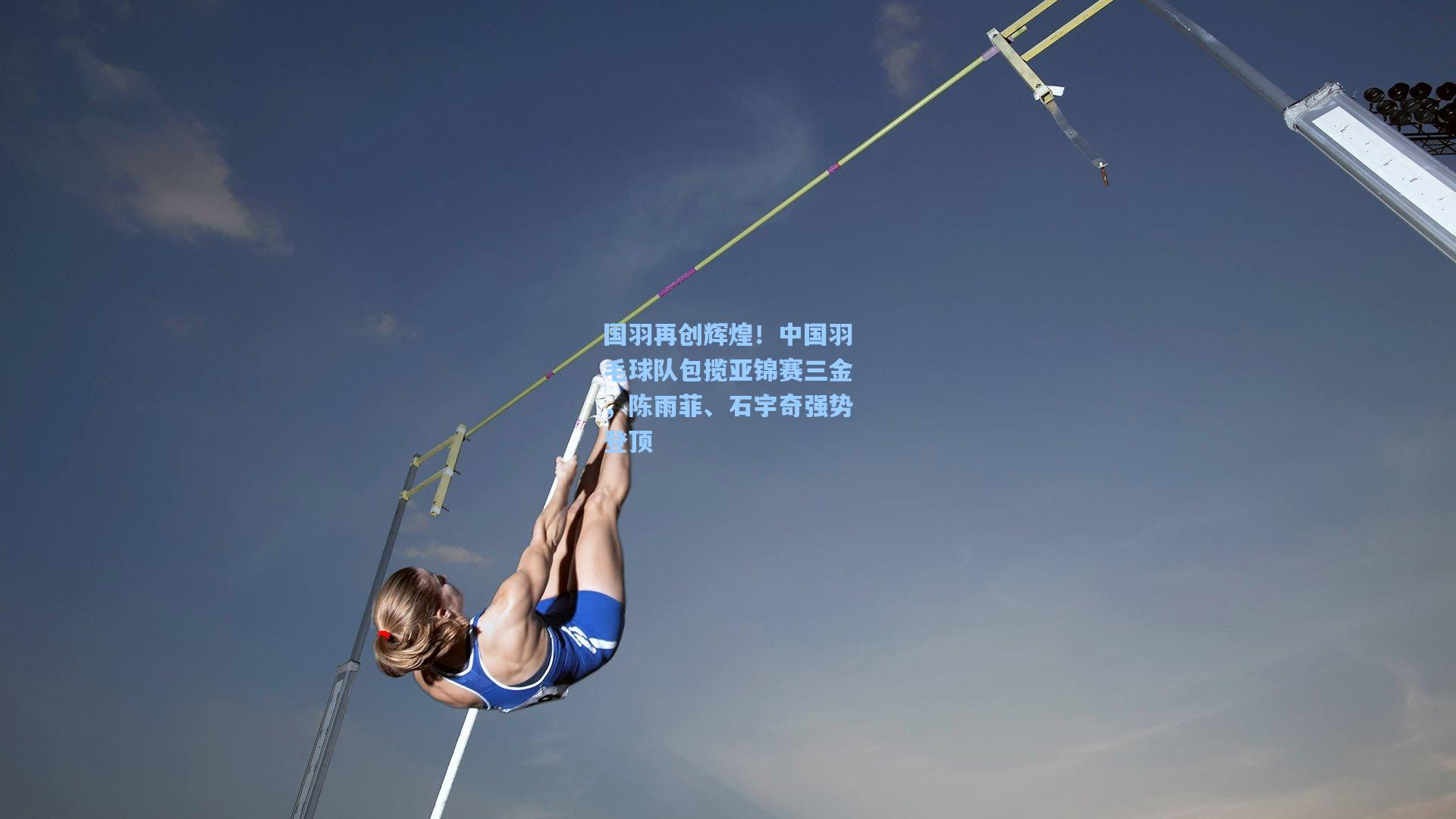 国羽再创辉煌！中国羽毛球队包揽亚锦赛三金，陈雨菲、石宇奇强势登顶