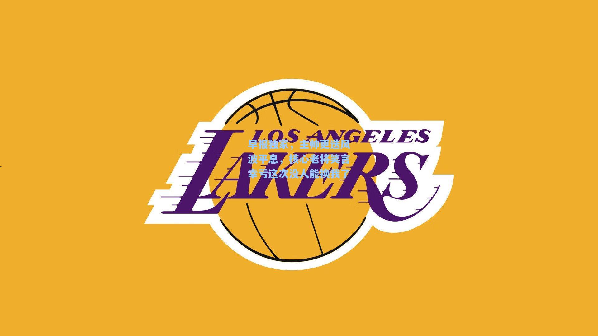 早报独家，主帅更迭风波平息，核心老将笑言幸亏这次没人能换我了